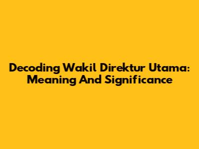 Decoding 'Wakil Direktur Utama': Meaning And Significance