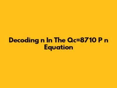 Decoding 'n' In The Qc=8710*P*n Equation