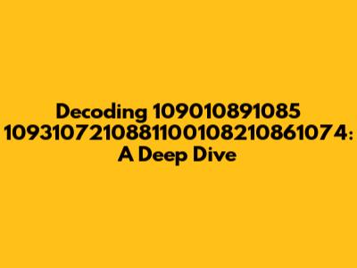 Decoding 109010891085 1093107210881100108210861074: A Deep Dive