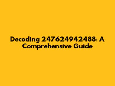 Decoding 247624942488: A Comprehensive Guide