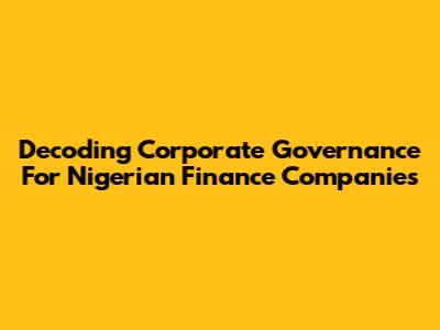 Decoding Corporate Governance For Nigerian Finance Companies