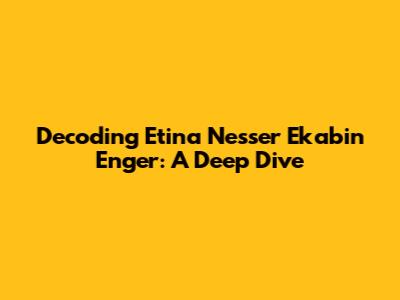 Decoding Etina Nesser Ekabin Enger: A Deep Dive