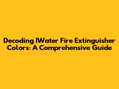 Decoding IWater Fire Extinguisher Colors: A Comprehensive Guide