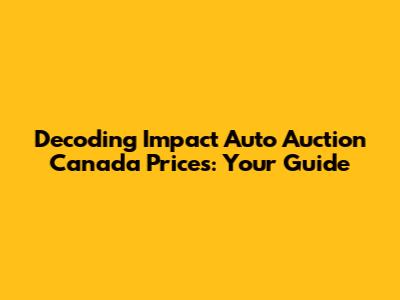Decoding Impact Auto Auction Canada Prices: Your Guide