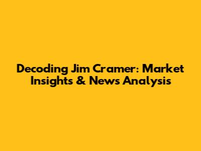 Decoding Jim Cramer: Market Insights & News Analysis
