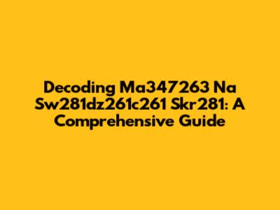 Decoding Ma347263 Na Sw281dz261c261 Skr281: A Comprehensive Guide