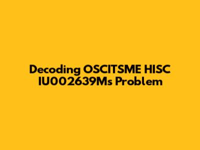 Decoding OSCITSME HISC IU002639M's Problem