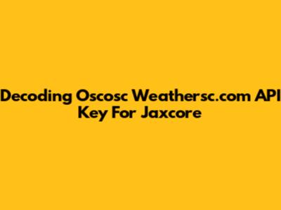 Decoding Oscosc Weathersc.com API Key For Jaxcore