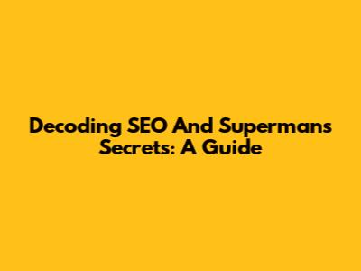 Decoding SEO And Superman's Secrets: A Guide
