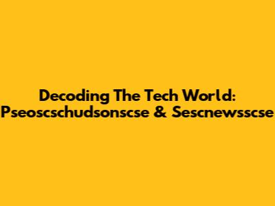 Decoding The Tech World: Pseoscschudsonscse & Sescnewsscse