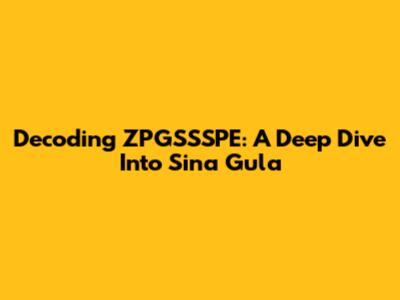 Decoding ZPGSSSPE: A Deep Dive Into Sina Gula