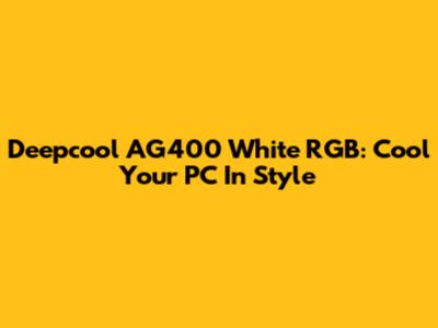 Deepcool AG400 White RGB: Cool Your PC In Style