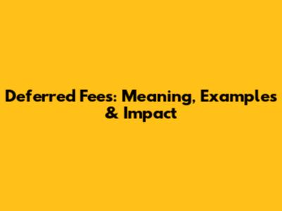 Deferred Fees: Meaning, Examples & Impact