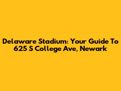 Delaware Stadium: Your Guide To 625 S College Ave, Newark