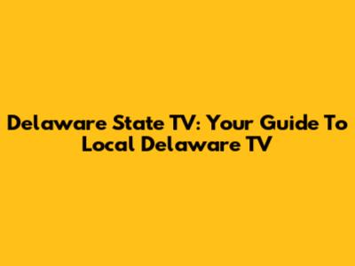 Delaware State TV: Your Guide To Local Delaware TV