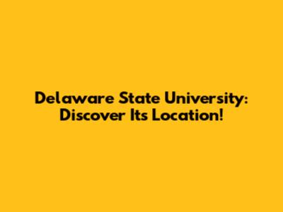 Delaware State University: Discover Its Location!