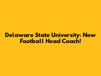 Delaware State University: New Football Head Coach!