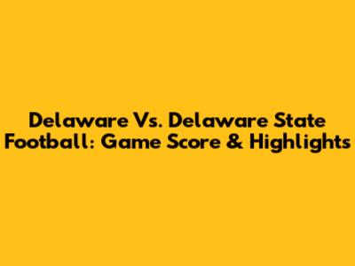 Delaware Vs. Delaware State Football: Game Score & Highlights