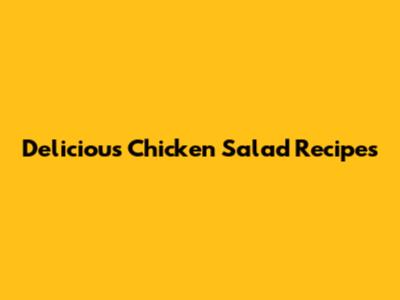 Delicious Chicken Salad Recipes