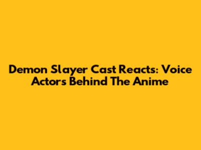 Demon Slayer Cast Reacts: Voice Actors Behind The Anime