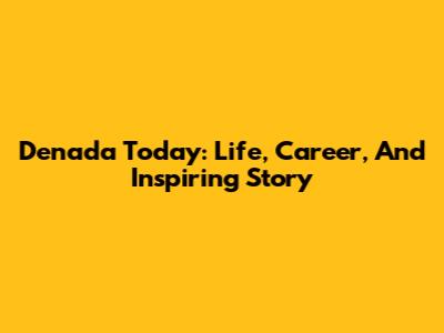 Denada Today: Life, Career, And Inspiring Story