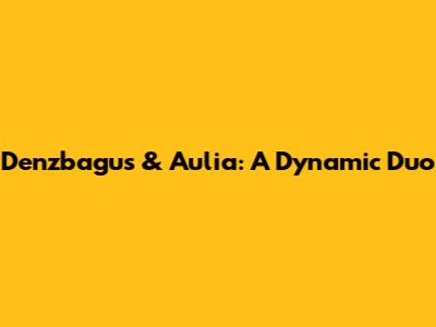Denzbagus & Aulia: A Dynamic Duo