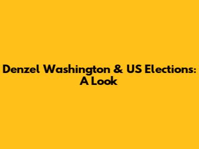 Denzel Washington & US Elections: A Look