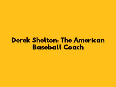 Derek Shelton: The American Baseball Coach