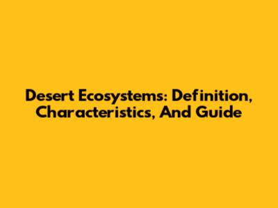 Desert Ecosystems: Definition, Characteristics, And Guide