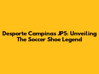 Desporte Campinas JP5: Unveiling The Soccer Shoe Legend