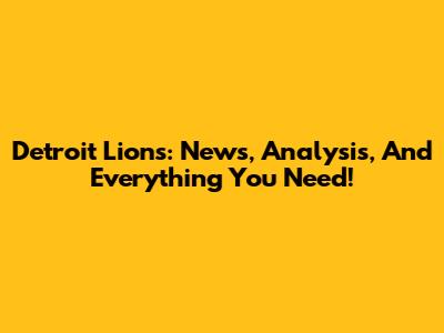 Detroit Lions: News, Analysis, And Everything You Need!