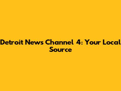 Detroit News Channel 4: Your Local Source