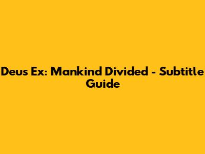 Deus Ex: Mankind Divided - Subtitle Guide