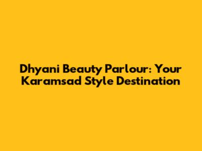 Dhyani Beauty Parlour: Your Karamsad Style Destination