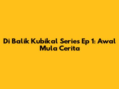 Di Balik Kubikal Series Ep 1: Awal Mula Cerita