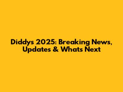 Diddy's 2025: Breaking News, Updates & What's Next