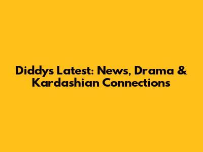 Diddy's Latest: News, Drama & Kardashian Connections