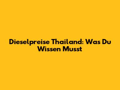 Dieselpreise Thailand: Was Du Wissen Musst