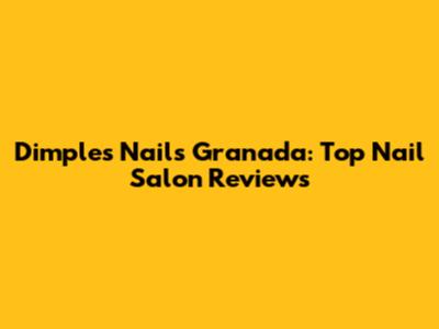 Dimples Nails Granada: Top Nail Salon Reviews
