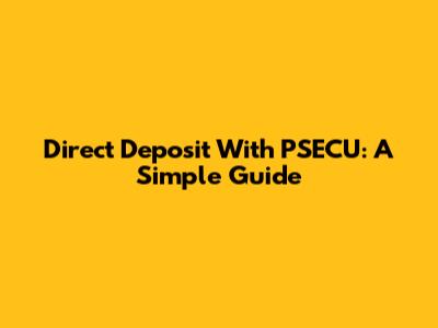 Direct Deposit With PSECU: A Simple Guide