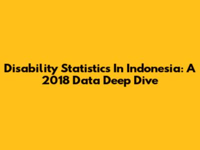 Disability Statistics In Indonesia: A 2018 Data Deep Dive