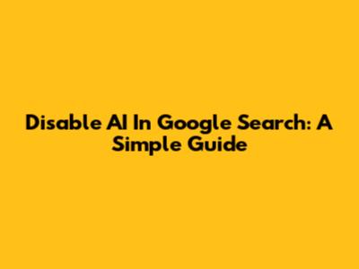 Disable AI In Google Search: A Simple Guide