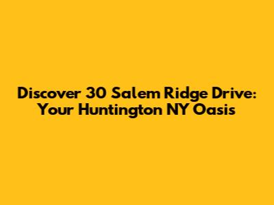 Discover 30 Salem Ridge Drive: Your Huntington NY Oasis