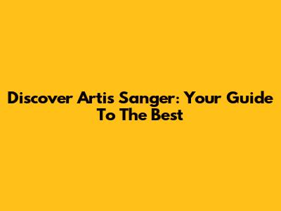 Discover Artis Sanger: Your Guide To The Best