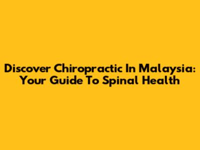 Discover Chiropractic In Malaysia: Your Guide To Spinal Health