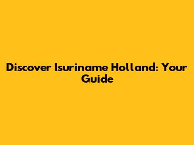 Discover Isuriname Holland: Your Guide