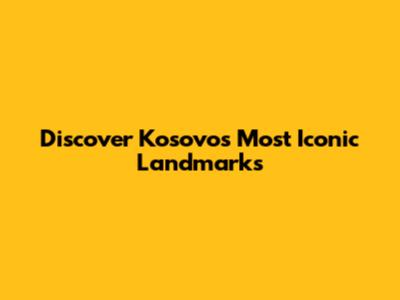 Discover Kosovo's Most Iconic Landmarks