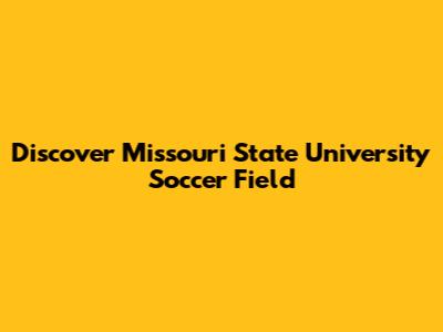 Discover Missouri State University Soccer Field