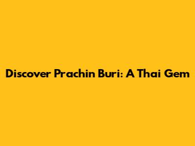 Discover Prachin Buri: A Thai Gem