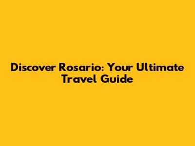 Discover Rosario: Your Ultimate Travel Guide